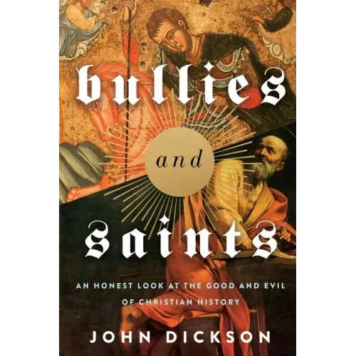 Bullies and Saints: An Honest Look at the Good and Evil of Christian History - Paperback