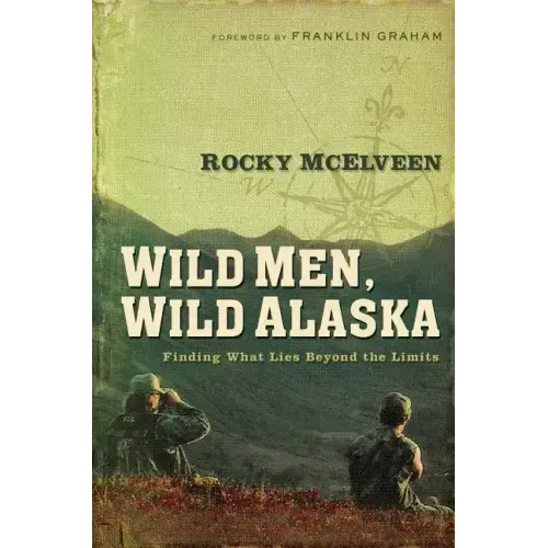 Wild Men, Wild Alaska: Finding What Lies Beyond the Limits - Paperback