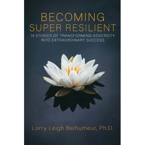 Becoming Super Resilient: 14 Stories of Transforming Adversity Into Extraordinary Success - Paperback