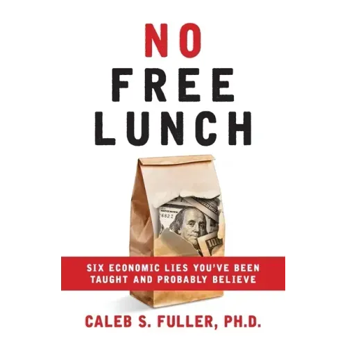 No Free Lunch: Six Economic Lies You've Been Taught And Probably Believe - Paperback