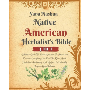 Native American Herbalist's Bible: A Modern Guide To Native American Traditions and Customs. Everything You Need To Know About Herbalism, Apothecary, - Paperback