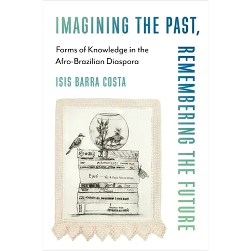 Imagining the Past, Remembering the Future: Forms of Knowledge in the Afro-Brazilian Diaspora - Paperback
