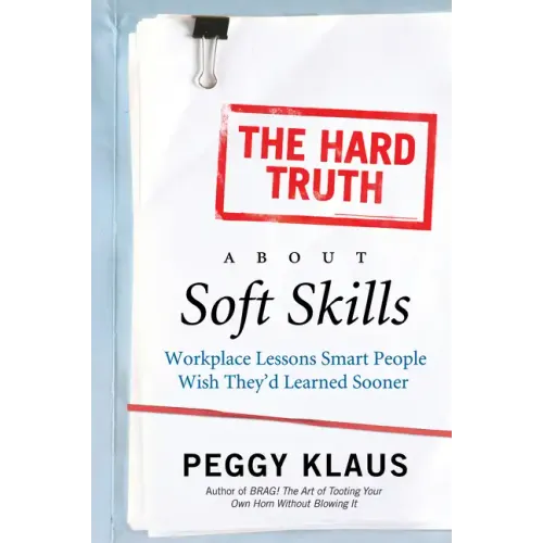 The Hard Truth about Soft Skills: Workplace Lessons Smart People Wish They'd Learned Sooner - Paperback