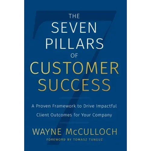 The Seven Pillars of Customer Success: A Proven Framework to Drive Impactful Client Outcomes for Your Company - Hardcover
