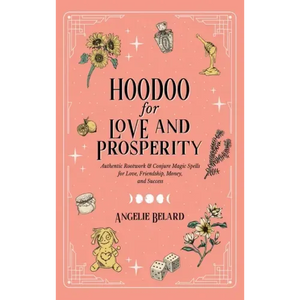 Hoodoo for Love and Prosperity: Authentic Rootwork & Conjure Magic Spells for Love, Friendship, Money, and Success - Hardcover