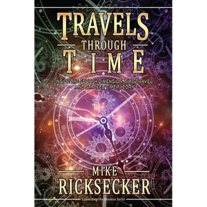 Travels Through Time: Inside the Fourth Dimension, Time Travel, and Stacked Time Theory - Paperback