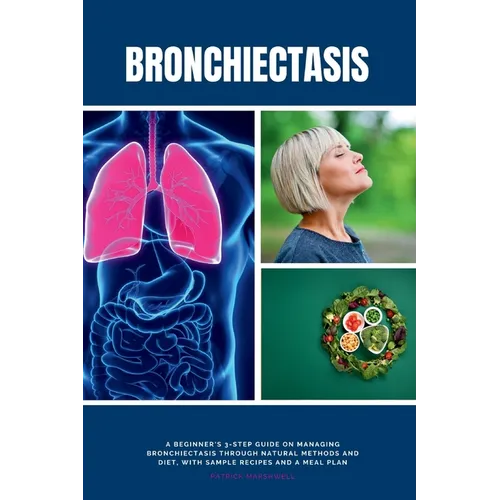 Bronchiectasis: A Beginner's 3-Step Guide on Managing Bronchiectasis Through Natural Methods and Diet, With Sample Recipes and a Meal Plan - Paperback