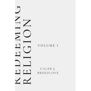 Redeeming Religion Volume I: Recovering the Soul of Faith - Paperback