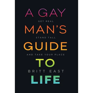 A Gay Man's Guide to Life: Get Real, Stand Tall, and Take Your Place - Hardcover