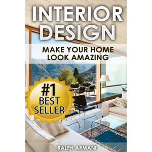 Interior Design: Make Your Home Look Amazing (Luxurious Home Decorating on a Budget) - Paperback