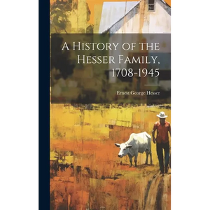 A History of the Hesser Family, 1708-1945 - Hardcover