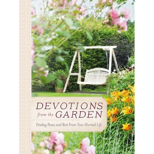 Devotions from the Garden: Finding Peace and Rest from Your Hurried Life (a 90-Day Devotional) - Hardcover