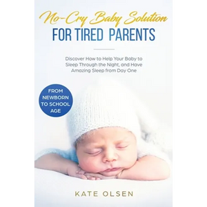 No-Cry Baby Solution for Tired Parents: Discover How to Help Your Baby to Sleep Through the Night, and Have Amazing Sleep from Day One (from Newborn t - Paperback