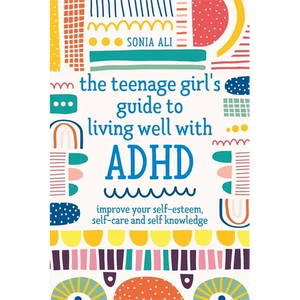 The Teenage Girl's Guide to Living Well with ADHD: Improve Your Self-Esteem, Self-Care and Self Knowledge - Paperback