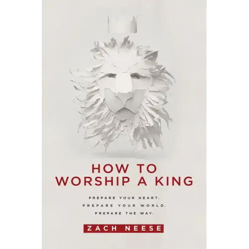 How to Worship a King: Prepare Your Heart. Prepare Your World. Prepare the Way. - Paperback