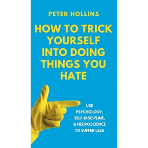 How to Trick Yourself Into Doing Things You Hate: Use Psychology, Self-Discipline, and Neuroscience to Suffer Less: Use Psychology, Self-Discipline, a - Hardcover