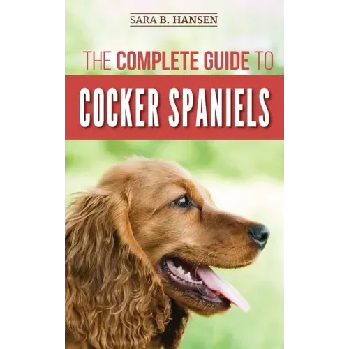 The Complete Guide to Cocker Spaniels: Locating, Selecting, Feeding, Grooming, and Loving your new Cocker Spaniel Puppy - Hardcover