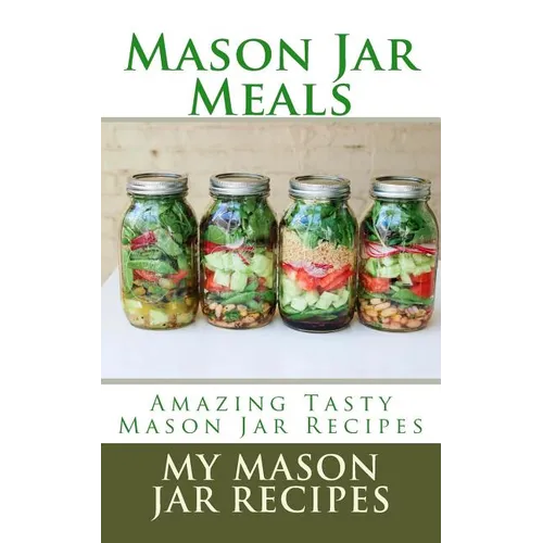 Mason Jar Meals: Amazing Tasty Mason Jar Recipes - Paperback