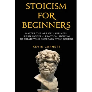 Stoicism For Beginners: Master the Art of Happiness. Learn Modern, Practical Stoicism to Create Your Own Daily Stoic Routine - Paperback