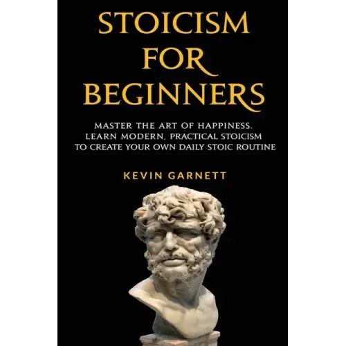 Stoicism For Beginners: Master the Art of Happiness. Learn Modern, Practical Stoicism to Create Your Own Daily Stoic Routine - Paperback