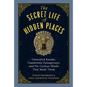 The Secret Life of Hidden Places: Concealed Rooms, Clandestine Passageways, and the Curious Minds That Made Them - Hardcover
