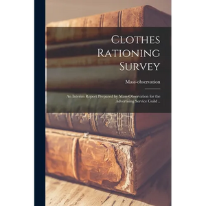 Clothes Rationing Survey; an Interim Report Prepared by Mass-observation for the Advertising Service Guild .. - Paperback