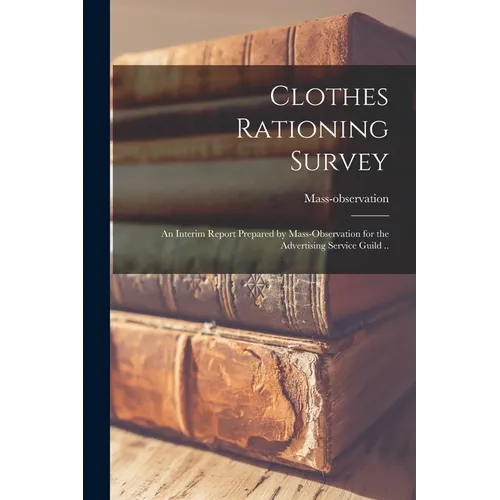 Clothes Rationing Survey; an Interim Report Prepared by Mass-observation for the Advertising Service Guild .. - Paperback