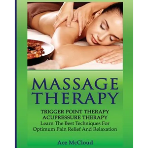 Massage Therapy: Trigger Point Therapy: Acupressure Therapy: Learn The Best Techniques For Optimum Pain Relief And Relaxation - Paperback
