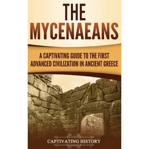 The Mycenaeans: A Captivating Guide to the First Advanced Civilization in Ancient Greece - Hardcover