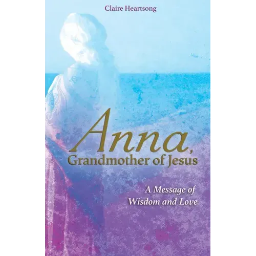 Anna, Grandmother of Jesus: A Message of Wisdom and Love - Paperback