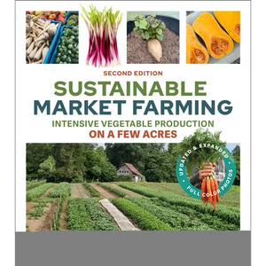 Sustainable Market Farming, Second Edition: Intensive Vegetable Production on a Few Acres - Paperback
