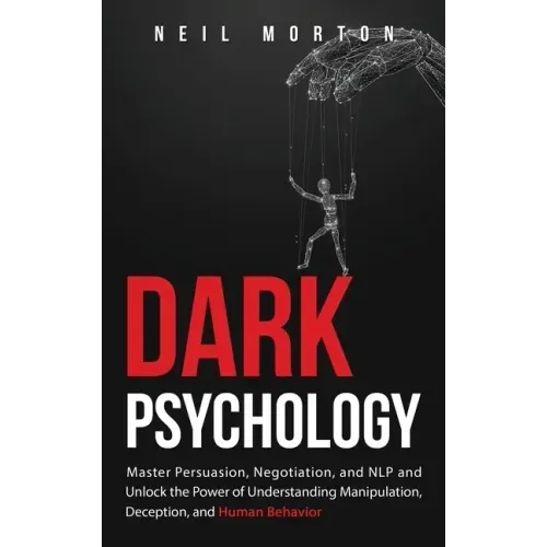 Dark Psychology: Master Persuasion, Negotiation, and NLP and Unlock the Power of Understanding Manipulation, Deception, and Human Behavior - Hardcover