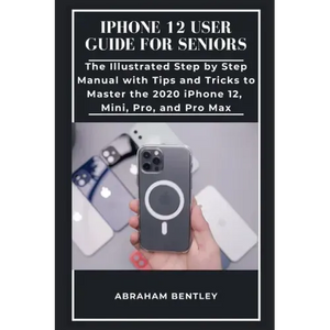 iPhone 12 User Guide for Seniors: The Illustrated Step by Step Manual with Tips and Tricks to Master the 2020 iPhone 12, Mini, Pro, and Pro Max - Paperback