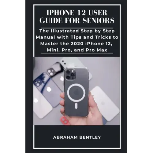 iPhone 12 User Guide for Seniors: The Illustrated Step by Step Manual with Tips and Tricks to Master the 2020 iPhone 12, Mini, Pro, and Pro Max - Paperback
