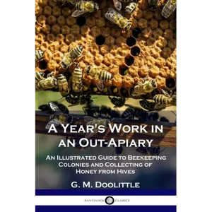 A Year's Work in an Out-Apiary: An Illustrated Guide to Beekeeping Colonies and Collecting of Honey from Hives - Paperback