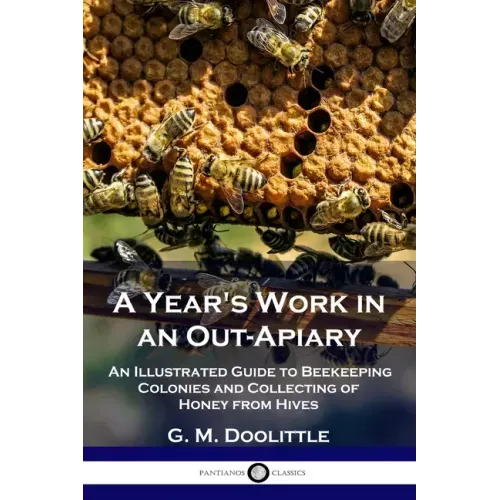 A Year's Work in an Out-Apiary: An Illustrated Guide to Beekeeping Colonies and Collecting of Honey from Hives - Paperback