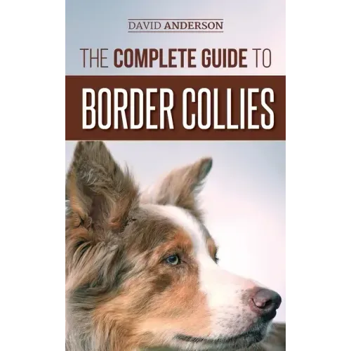 The Complete Guide to Border Collies: Training, teaching, feeding, raising, and loving your new Border Collie puppy - Hardcover