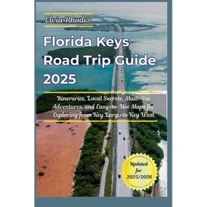Florida Keys Road Trip Guide 2025: itineraries, Local Secrets, Must-See Adventures, and Easy-to-Use Maps for Exploring from Key Largo to Key West - Paperback