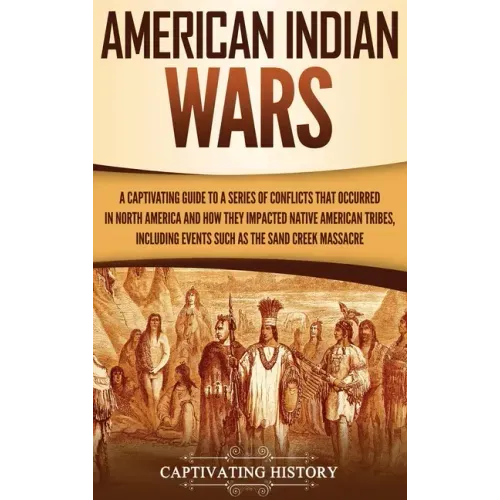 American Indian Wars: A Captivating Guide to a Series of Conflicts That Occurred in North America and How They Impacted Native American Trib - Hardcover