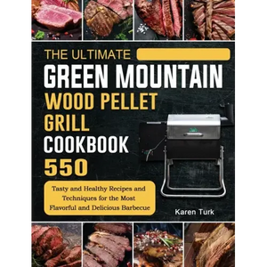 The Ultimate Green Mountain Wood Pellet Grill Cookbook: 550 Tasty and Healthy Recipes and Techniques for the Most Flavorful and Delicious Barbecue - Hardcover