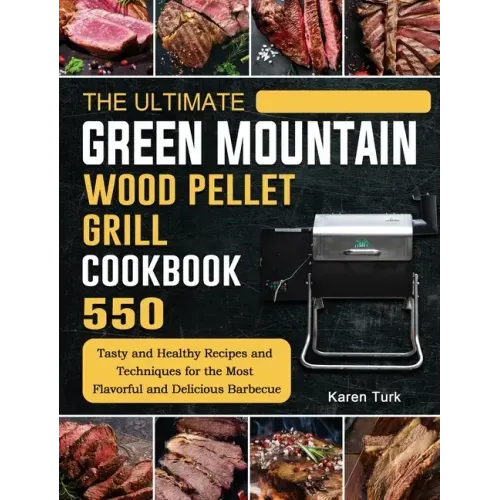 The Ultimate Green Mountain Wood Pellet Grill Cookbook: 550 Tasty and Healthy Recipes and Techniques for the Most Flavorful and Delicious Barbecue - Hardcover