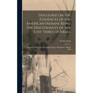 Discourse on the Evidences of the American Indians Being the Descendants of the Lost Tribes of Israel [microform]: Delivered Before the Mercantile Lib - Hardcover