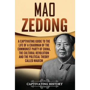 Mao Zedong: A Captivating Guide to the Life of a Chairman of the Communist Party of China, the Cultural Revolution and the Political Theory of Maoism - Paperback