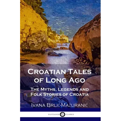 Croatian Tales of Long Ago: The Myths, Legends and Folk Stories of Croatia - Paperback