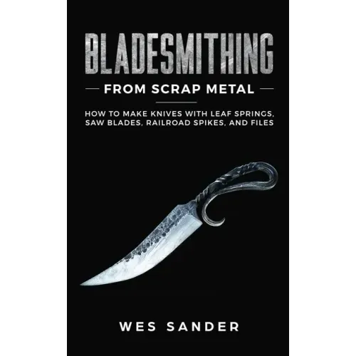 Bladesmithing From Scrap Metal: How to Make Knives With Leaf Springs, Saw Blades, Railroad Spikes, and Files - Paperback