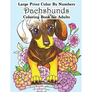Large Print Color By Numbers Dachshunds Adult Coloring Book: Adult Color By Numbers Book in Large Print for Easy and Relaxing Adult Coloring With Simp - Paperback