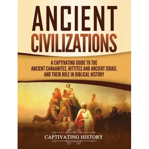 Ancient Civilizations: A Captivating Guide to the Ancient Canaanites, Hittites and Ancient Israel and Their Role in Biblical History - Hardcover