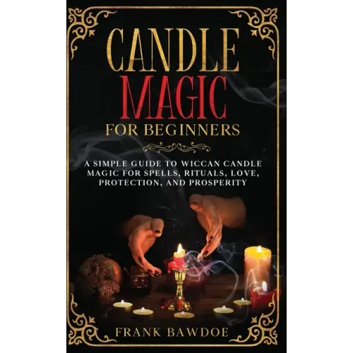 Candle Magic for Beginners: A Simple Guide to Wiccan Candle Magic for Spells, Rituals, Love, Protection, and Prosperity - Paperback