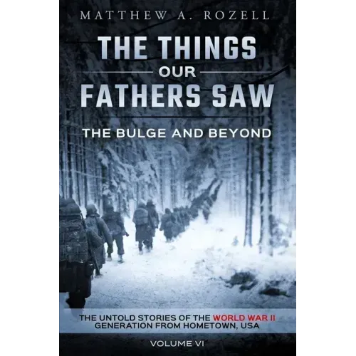 The Bulge and Beyond: The Things Our Fathers Saw-The Untold Stories of the World War II Generation-Volume VI - Paperback