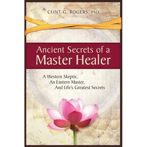 Ancient Secrets of a Master Healer: A Western Skeptic, An Eastern Master, And Life's Greatest Secrets - Paperback
